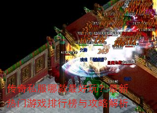 传奇私服哪款最好玩?最新热门游戏排行榜与攻略解析 传奇私服哪款最好玩?最新热门游戏排行榜与攻略解析