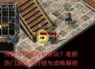 传奇私服哪款最好玩?最新热门游戏排行榜与攻略解析 传奇私服哪款最好玩?最新热门游戏排行榜与攻略解析