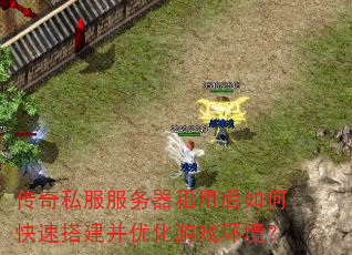 传奇私服服务器租用后如何快速搭建并优化游戏环境? 传奇私服服务器租用后如何快速搭建并优化游戏环境?