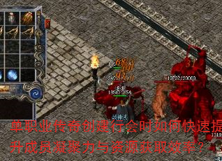 单职业传奇创建行会时如何快速提升成员凝聚力与资源获取效率? 单职业传奇创建行会时如何快速提升成员凝聚力与资源获取效率?
