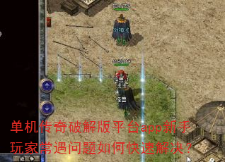 单机传奇破解版平台app新手玩家常遇问题如何快速解决? 单机传奇破解版平台app新手玩家常遇问题如何快速解决?