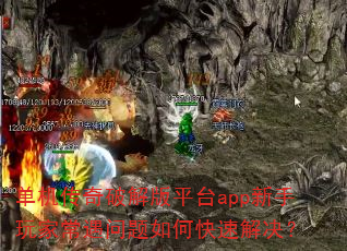 单机传奇破解版平台app新手玩家常遇问题如何快速解决? 单机传奇破解版平台app新手玩家常遇问题如何快速解决?