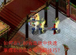 如何在1.80合击版中快速掌握职业组合与连招技巧? 如何在1.80合击版中快速掌握职业组合与连招技巧?