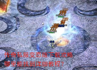 传奇私服变态版下载攻略哪里能找到详细教程? 传奇私服变态版下载攻略哪里能找到详细教程?