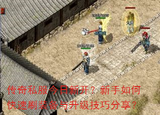 传奇私服今日新开?新手如何快速刷装备与升级技巧分享? 传奇私服今日新开?新手如何快速刷装备与升级技巧分享?