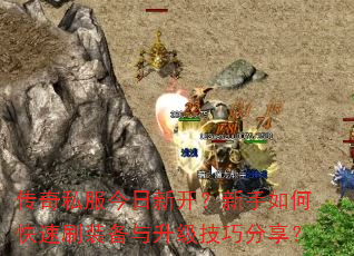 传奇私服今日新开?新手如何快速刷装备与升级技巧分享? 传奇私服今日新开?新手如何快速刷装备与升级技巧分享?