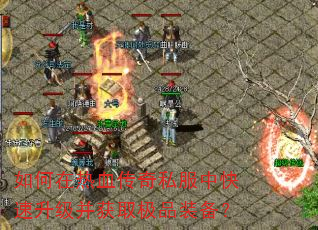 如何在热血传奇私服中快速升级并获取极品装备? 如何在热血传奇私服中快速升级并获取极品装备?