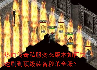 热血传奇私服变态版本如何快速刷到顶级装备秒杀全服? 热血传奇私服变态版本如何快速刷到顶级装备秒杀全服?