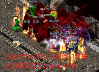 热血传奇私服变态版本如何快速刷到顶级装备秒杀全服? 热血传奇私服变态版本如何快速刷到顶级装备秒杀全服?