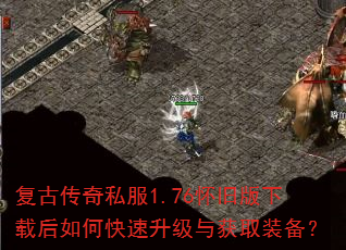 复古传奇私服1.76怀旧版下载后如何快速升级与获取装备? 复古传奇私服1.76怀旧版下载后如何快速升级与获取装备?