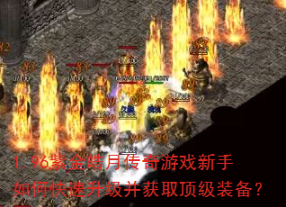 1.96紫金皓月传奇游戏新手如何快速升级并获取顶级装备? 1.96紫金皓月传奇游戏新手如何快速升级并获取顶级装备?