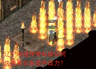 辽宁网通传奇私服如何快速刷装备提升战力? 辽宁网通传奇私服如何快速刷装备提升战力?