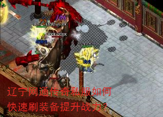 辽宁网通传奇私服如何快速刷装备提升战力? 辽宁网通传奇私服如何快速刷装备提升战力?
