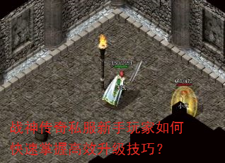战神传奇私服新手玩家如何快速掌握高效升级技巧? 战神传奇私服新手玩家如何快速掌握高效升级技巧?