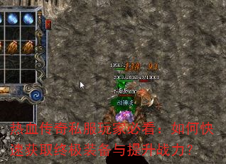 热血传奇私服玩家必看:如何快速获取终极装备与提升战力? 热血传奇私服玩家必看:如何快速获取终极装备与提升战力?