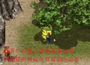 新开1.80复古传奇私服如何快速提升等级与获取极品装备? 新开1.80复古传奇私服如何快速提升等级与获取极品装备?