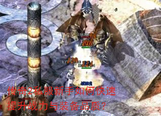 传奇2私服新手如何快速提升战力与装备品质? 传奇2私服新手如何快速提升战力与装备品质?