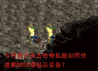 今日新开合击传奇私服如何快速刷BOSS爆极品装备? 今日新开合击传奇私服如何快速刷BOSS爆极品装备?