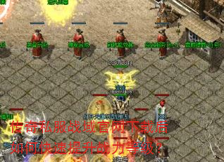 传奇私服战域官网下载后如何快速提升战力等级? 传奇私服战域官网下载后如何快速提升战力等级?