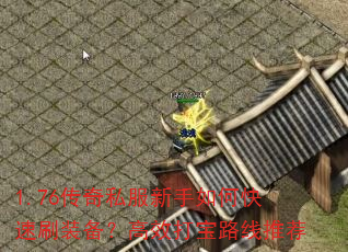 1.76传奇私服新手如何快速刷装备?高效打宝路线推荐 1.76传奇私服新手如何快速刷装备?高效打宝路线推荐