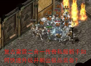 复古雷霆二合一传奇私服新手如何快速升级并刷出极品装备? 复古雷霆二合一传奇私服新手如何快速升级并刷出极品装备?