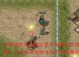 传奇游戏私服网站是否普遍存在挟持问题?安全登录与账号保护攻略解析? 传奇游戏私服网站是否普遍存在挟持问题?安全登录与账号保护攻略解析?