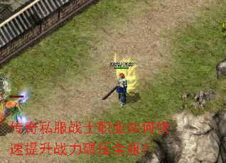 传奇私服战士职业如何快速提升战力碾压全服? 传奇私服战士职业如何快速提升战力碾压全服?