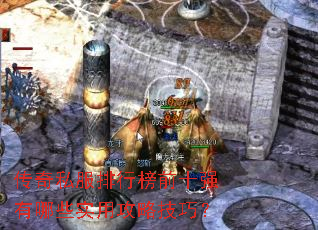 传奇私服排行榜前十强有哪些实用攻略技巧? 传奇私服排行榜前十强有哪些实用攻略技巧?