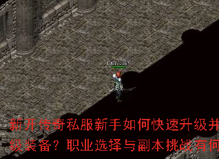 新开传奇私服新手如何快速升级并获取顶级装备?职业选择与副本挑战有何技巧? 新开传奇私服新手如何快速升级并获取顶级装备?职业选择与副本挑战有何技巧?