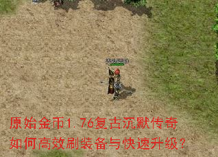 原始金币1.76复古沉默传奇如何高效刷装备与快速升级? 原始金币1.76复古沉默传奇如何高效刷装备与快速升级?