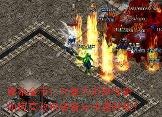 原始金币1.76复古沉默传奇如何高效刷装备与快速升级? 原始金币1.76复古沉默传奇如何高效刷装备与快速升级?