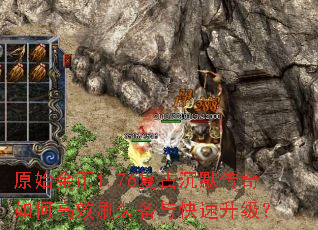 原始金币1.76复古沉默传奇如何高效刷装备与快速升级? 原始金币1.76复古沉默传奇如何高效刷装备与快速升级?