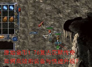 原始金币1.76复古沉默传奇如何高效刷装备与快速升级? 原始金币1.76复古沉默传奇如何高效刷装备与快速升级?