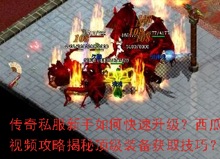 传奇私服新手如何快速升级?西瓜视频攻略揭秘顶级装备获取技巧? 传奇私服新手如何快速升级?西瓜视频攻略揭秘顶级装备获取技巧?