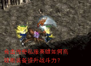 合击传奇私服英雄如何高效刷装备提升战斗力? 合击传奇私服英雄如何高效刷装备提升战斗力?