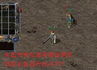 合击传奇私服英雄如何高效刷装备提升战斗力? 合击传奇私服英雄如何高效刷装备提升战斗力?