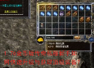1.76金币版传奇私服新手如何快速升级与获取顶级装备? 1.76金币版传奇私服新手如何快速升级与获取顶级装备?
