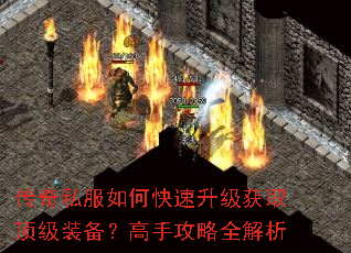 传奇私服如何快速升级获取顶级装备?高手攻略全解析 传奇私服如何快速升级获取顶级装备?高手攻略全解析