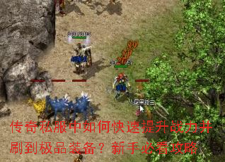 传奇私服中如何快速提升战力并刷到极品装备?新手必看攻略 传奇私服中如何快速提升战力并刷到极品装备?新手必看攻略