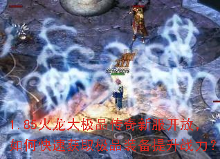 1.85火龙大极品传奇新服开放,如何快速获取极品装备提升战力? 1.85火龙大极品传奇新服开放,如何快速获取极品装备提升战力?