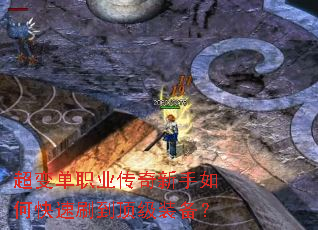 超变单职业传奇新手如何快速刷到顶级装备? 超变单职业传奇新手如何快速刷到顶级装备?