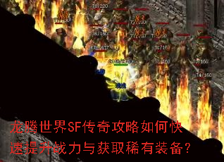 龙腾世界SF传奇攻略如何快速提升战力与获取稀有装备? 龙腾世界SF传奇攻略如何快速提升战力与获取稀有装备?