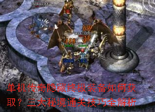 单机传奇隐藏终极装备如何获取?三大秘境通关技巧全解析 单机传奇隐藏终极装备如何获取?三大秘境通关技巧全解析