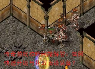 传奇游戏攻略问题解答:如何快速升级与获取顶级装备? 传奇游戏攻略问题解答:如何快速升级与获取顶级装备?