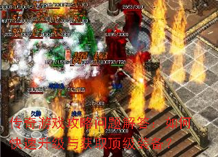 传奇游戏攻略问题解答:如何快速升级与获取顶级装备? 传奇游戏攻略问题解答:如何快速升级与获取顶级装备?