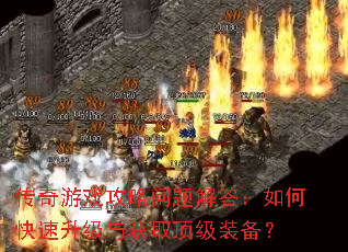 传奇游戏攻略问题解答:如何快速升级与获取顶级装备? 传奇游戏攻略问题解答:如何快速升级与获取顶级装备?