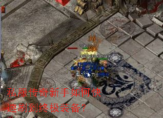 私服传奇新手如何快速刷到终极装备? 私服传奇新手如何快速刷到终极装备?