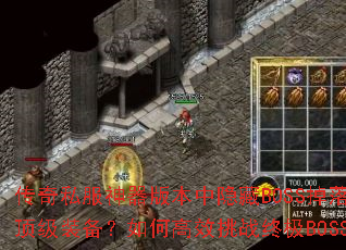 传奇私服神器版本中隐藏BOSS掉落哪些顶级装备?如何高效挑战终极BOSS? 传奇私服神器版本中隐藏BOSS掉落哪些顶级装备?如何高效挑战终极BOSS?