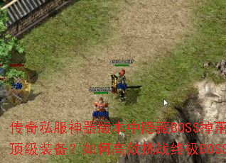 传奇私服神器版本中隐藏BOSS掉落哪些顶级装备?如何高效挑战终极BOSS? 传奇私服神器版本中隐藏BOSS掉落哪些顶级装备?如何高效挑战终极BOSS?