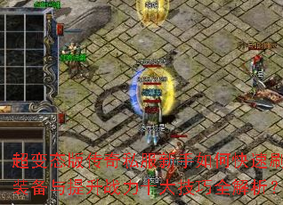 超变态版传奇私服新手如何快速刷装备与提升战力十大技巧全解析? 超变态版传奇私服新手如何快速刷装备与提升战力十大技巧全解析?